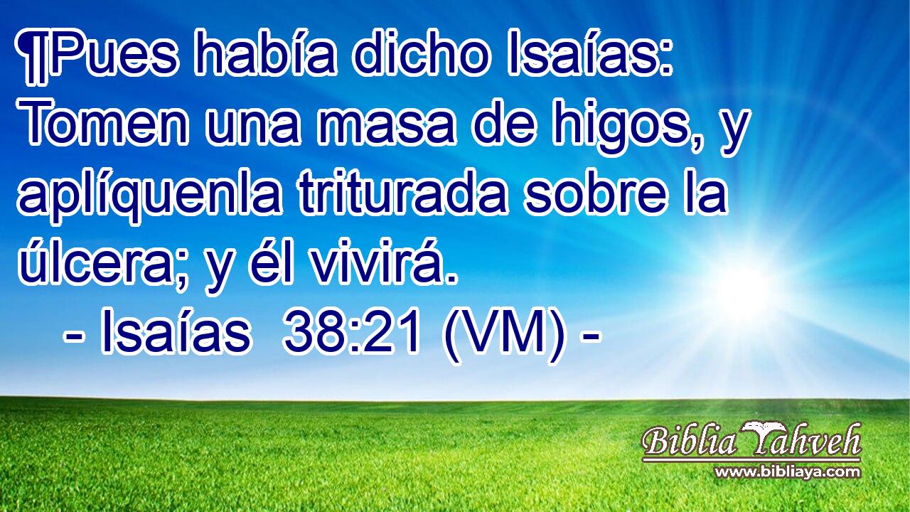  ¶Pues había dicho Isaías: Tomen una masa de higos, y aplíquenla triturada sobre la úlcera; y él vivirá. 