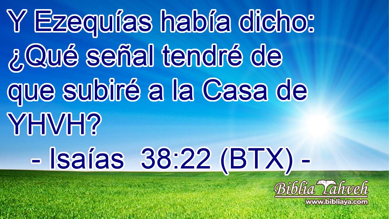 Y Ezequías había dicho: ¿Qué señal tendré de que subiré a la Casa de YHVH?
