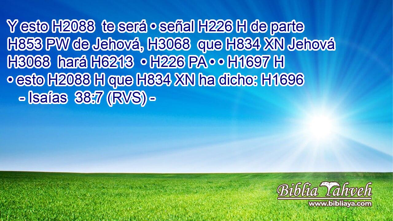 Y esto H2088  te será • señal H226 H de parte H853 PW de Jehová, H3068  que H834 XN Jehová H3068  hará H6213  • H226 PA • • H1697 H • esto H2088 H que H834 XN ha dicho: H1696  
