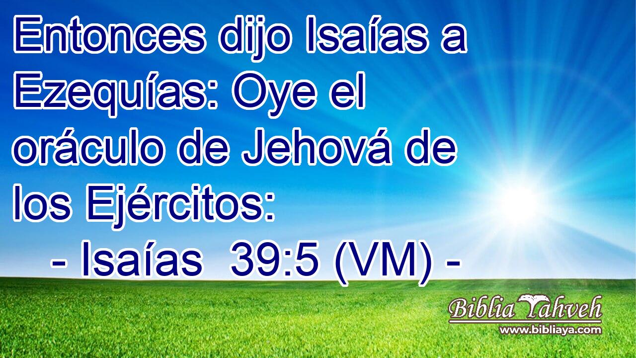  Entonces dijo Isaías a Ezequías: Oye el oráculo de Jehová de los Ejércitos: 