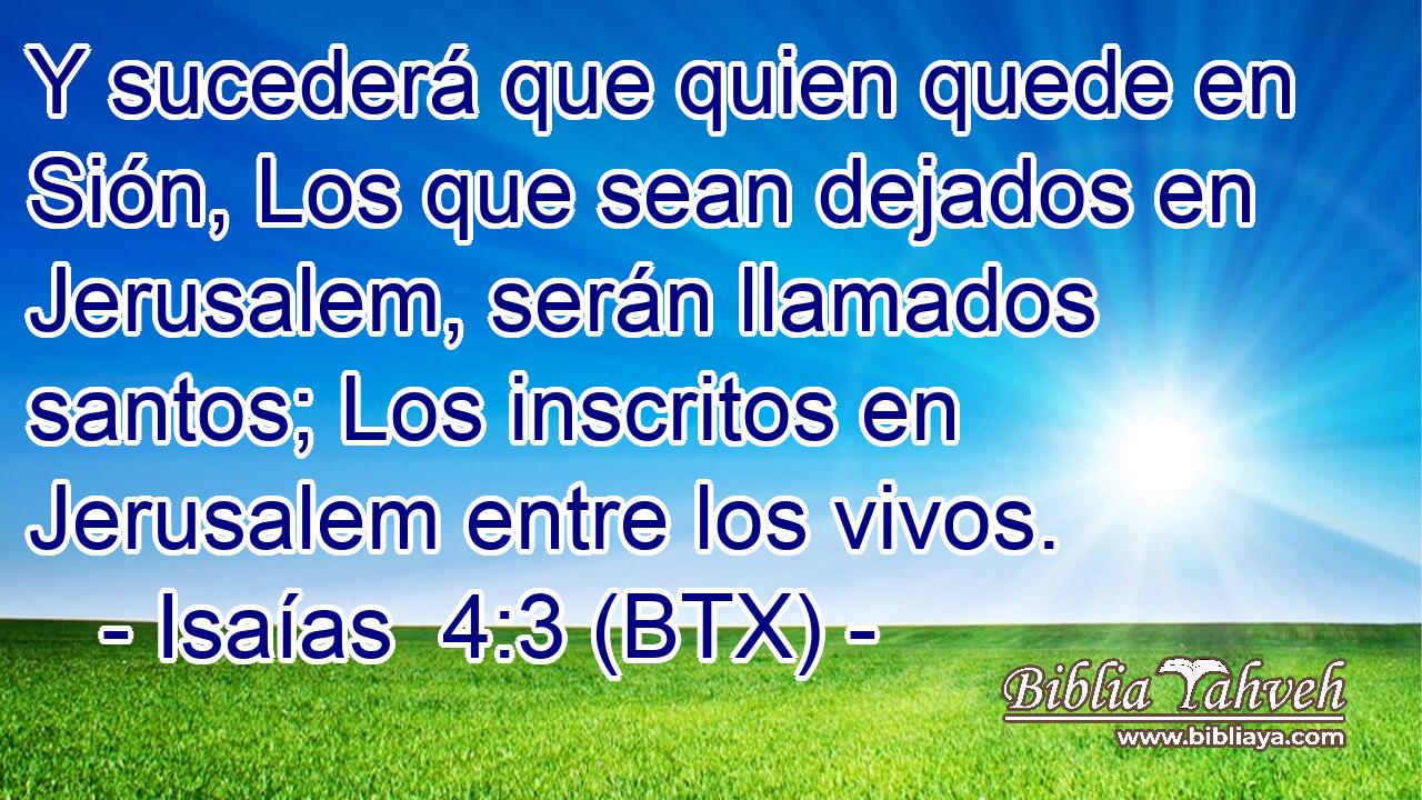 Y sucederá que quien quede en Sión, Los que sean dejados en Jerusalem, serán llamados santos; Los inscritos en Jerusalem entre los vivos.