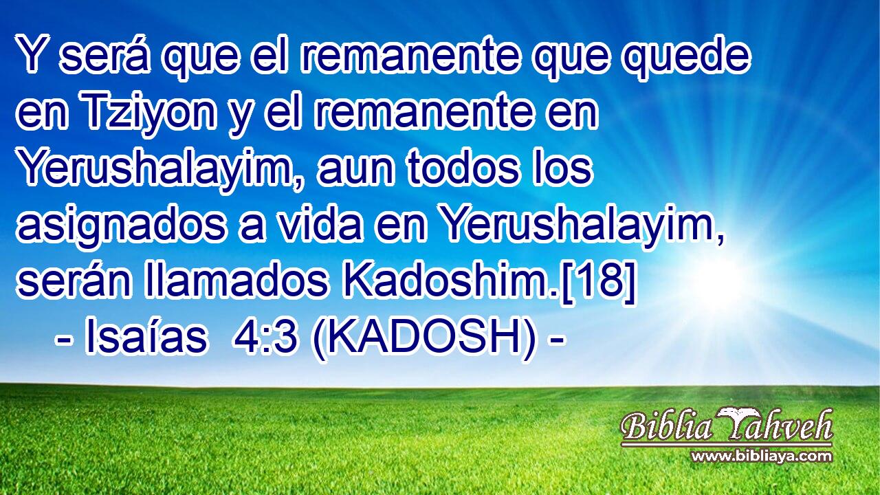  Y será que el remanente que quede en Tziyon y el remanente en Yerushalayim, aun todos los asignados a vida en Yerushalayim, serán llamados Kadoshim.[18] 