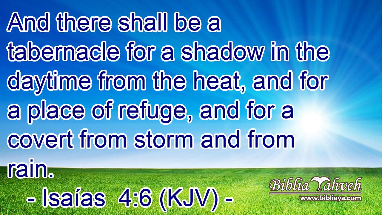 And there shall be a tabernacle for a shadow in the daytime from the heat, and for a place of refuge, and for a covert from storm and from rain.