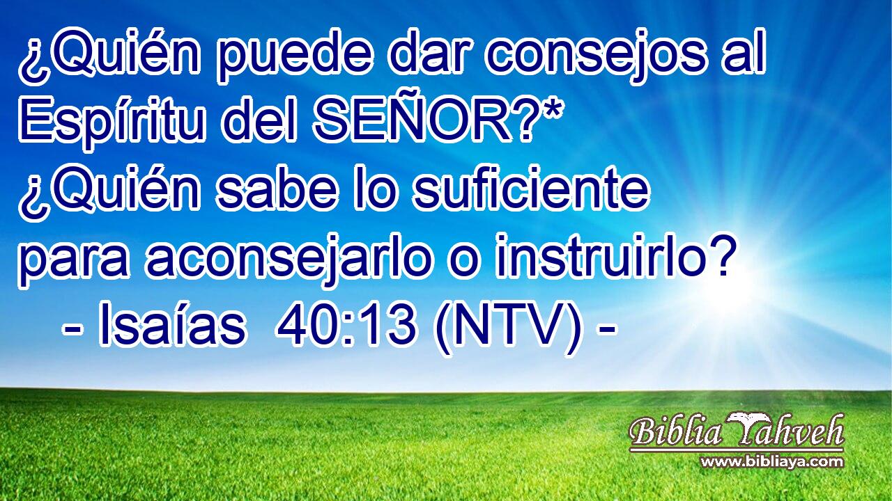 ¿Quién puede dar consejos al Espíritu del SEÑOR?* ¿Quién sabe lo suficiente para aconsejarlo o instruirlo?
