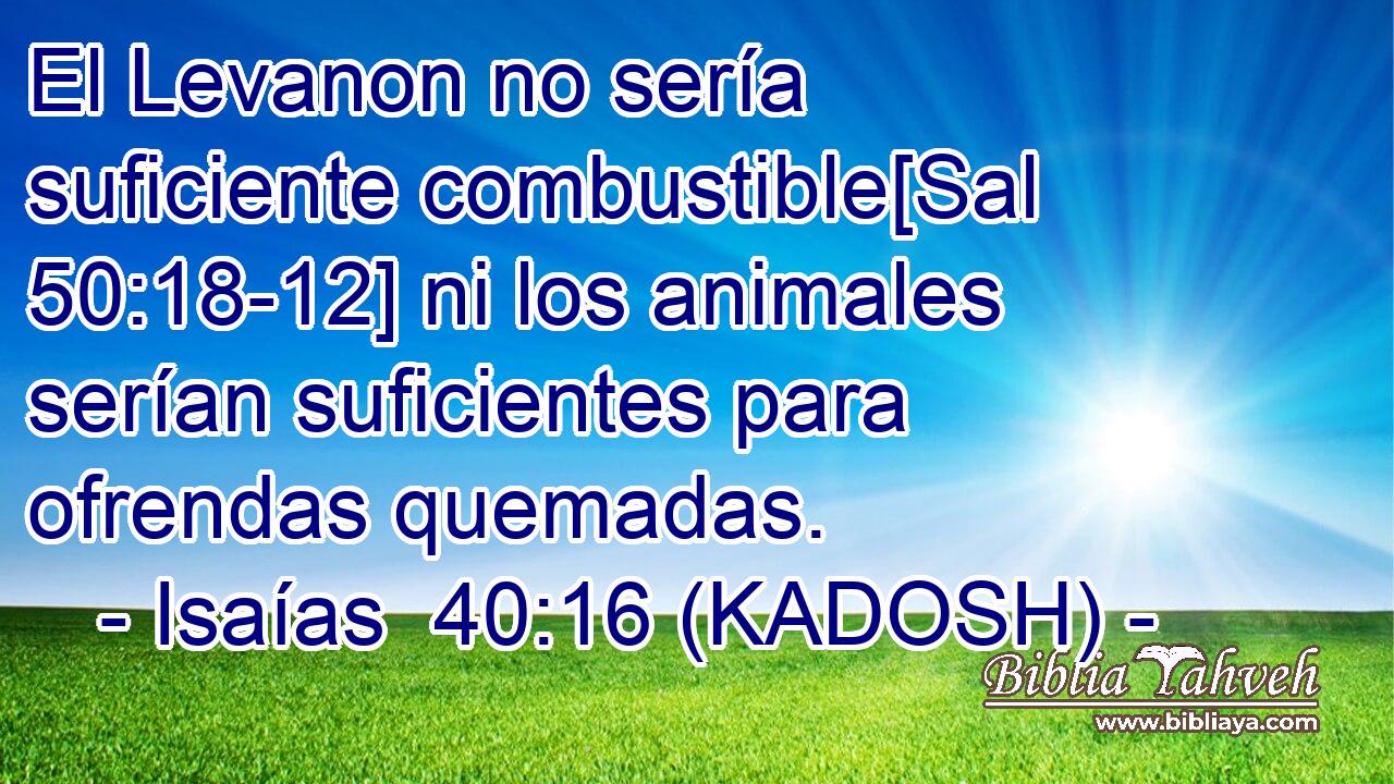  El Levanon no sería suficiente combustible[Sal 50:18-12] ni los animales serían suficientes para ofrendas quemadas. 