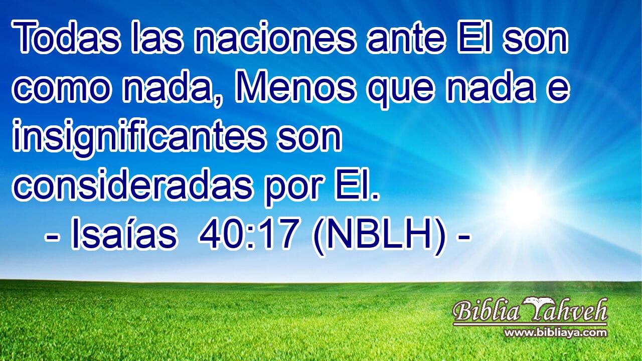 Todas las naciones ante El son como nada, Menos que nada e insignificantes son consideradas por El. 