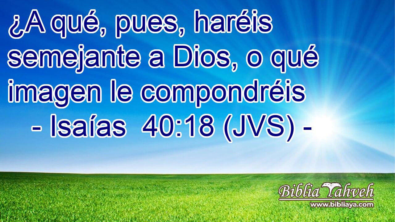 ¿A qué, pues, haréis semejante a Dios, o qué imagen le compondréis