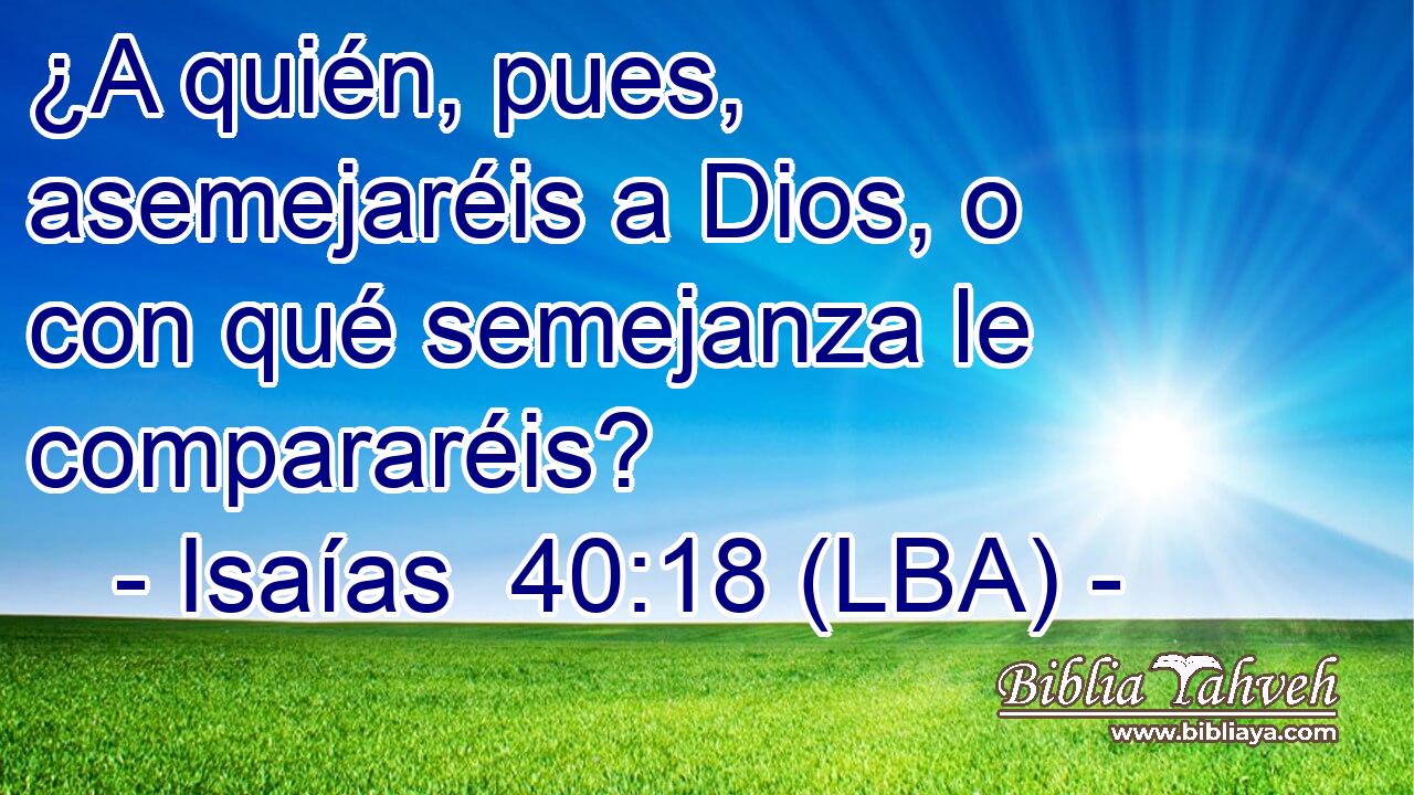 ¿A quién, pues, asemejaréis a Dios, o con qué semejanza le compararéis?