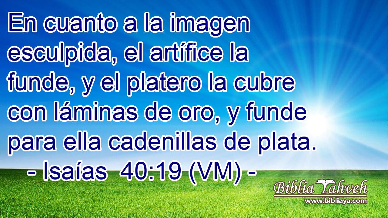  En cuanto a la imagen esculpida, el artífice la funde, y el platero la cubre con láminas de oro, y funde para ella cadenillas de plata. 
