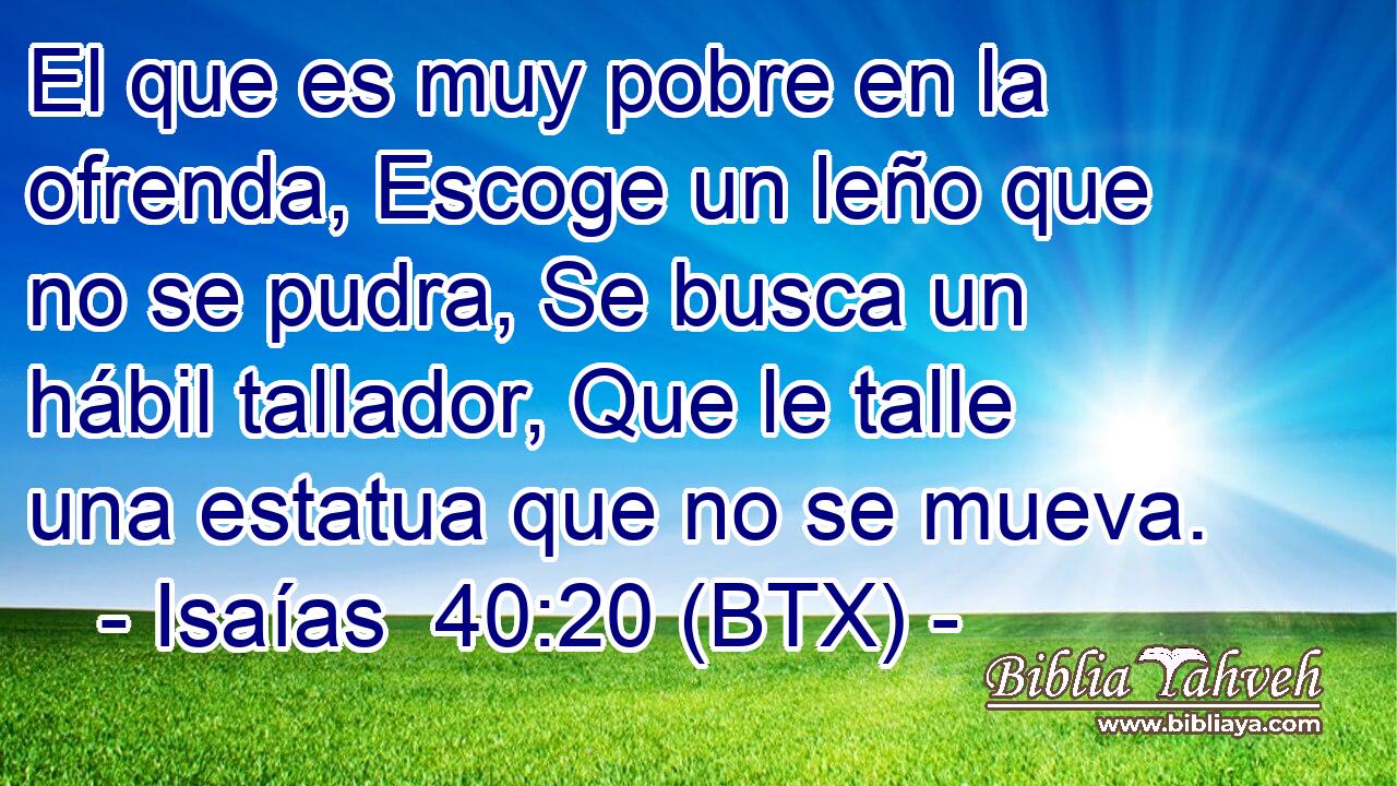 El que es muy pobre en la ofrenda, Escoge un leño que no se pudra, Se busca un hábil tallador, Que le talle una estatua que no se mueva.
