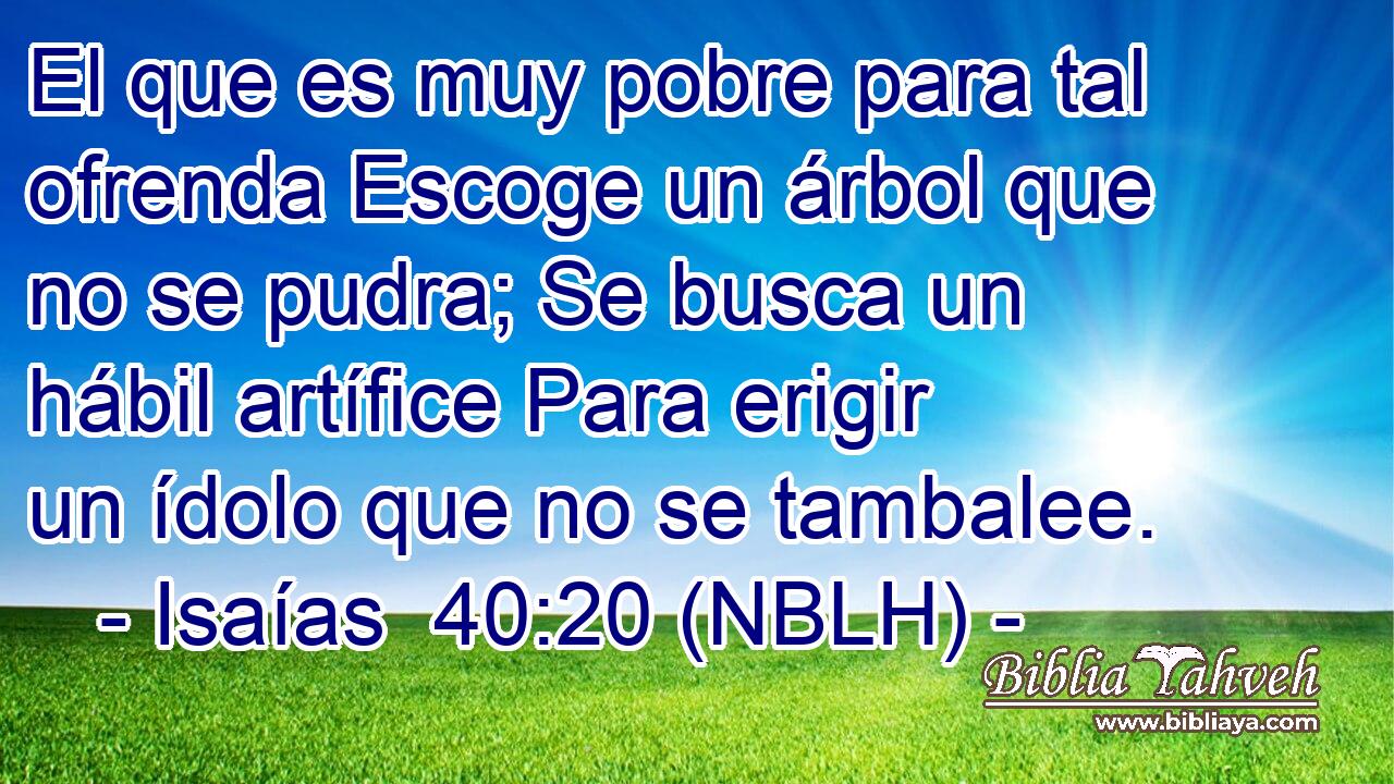  El que es muy pobre para tal ofrenda Escoge un árbol que no se pudra; Se busca un hábil artífice Para erigir un ídolo que no se tambalee. 