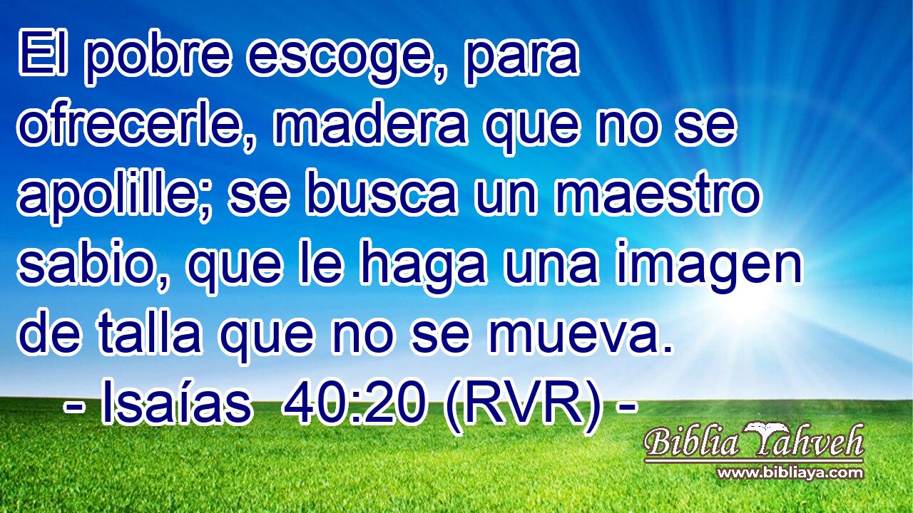 El pobre escoge, para ofrecerle, madera que no se apolille; se busca un maestro sabio, que le haga una imagen de talla que no se mueva.