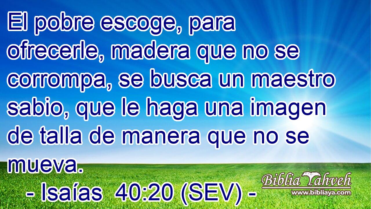 El pobre escoge, para ofrecerle, madera que no se corrompa, se busca un maestro sabio, que le haga una imagen de talla de manera que no se mueva.