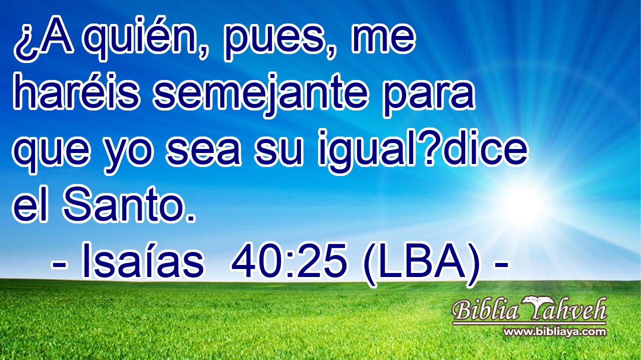 ¿A quién, pues, me haréis semejante para que yo sea su igual?dice el Santo.