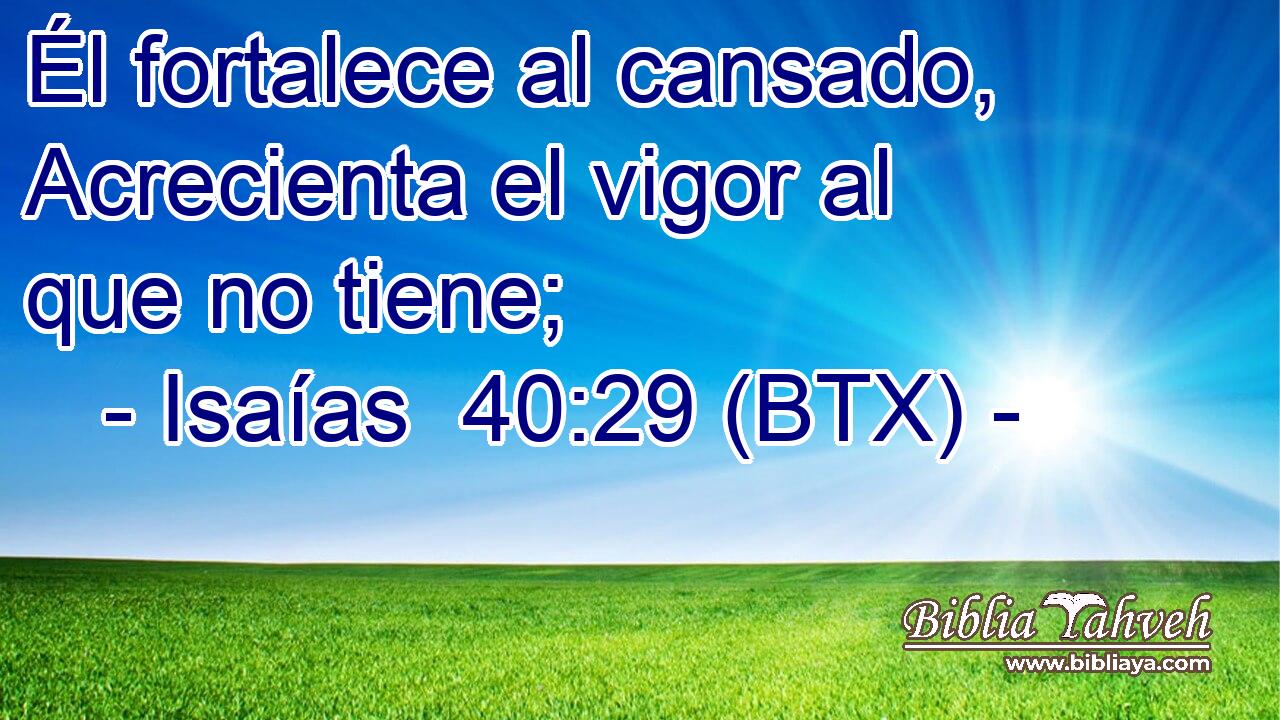 Él fortalece al cansado, Acrecienta el vigor al que no tiene;