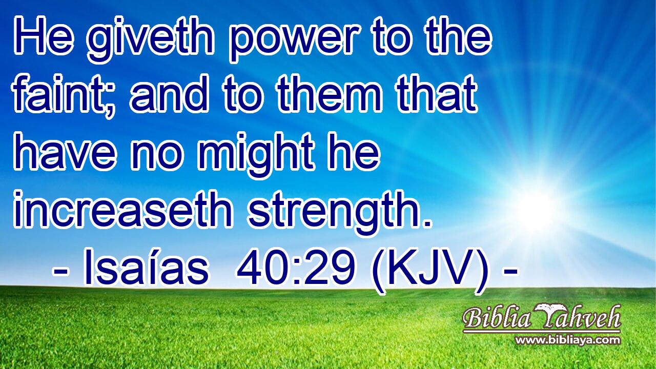 He giveth power to the faint; and to them that have no might he increaseth strength.
