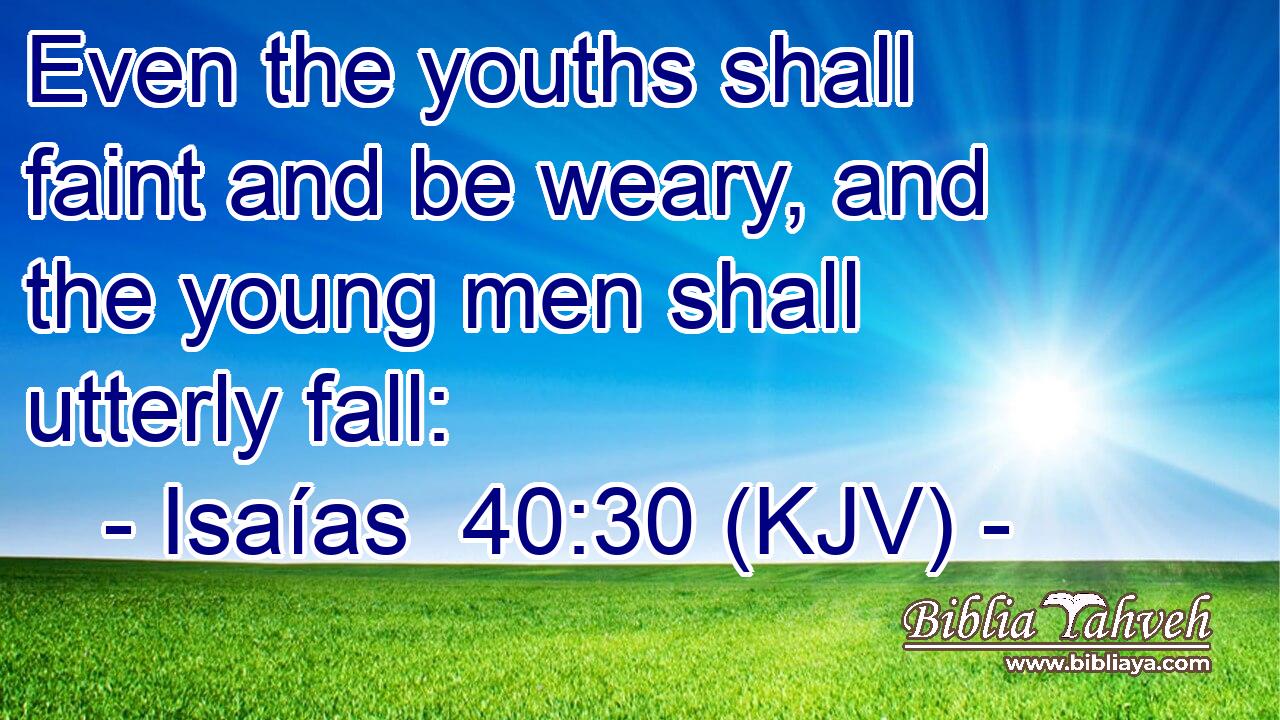 Even the youths shall faint and be weary, and the young men shall utterly fall: