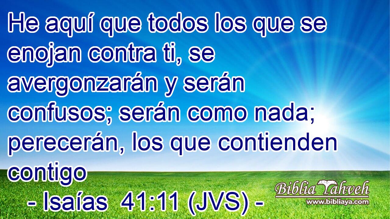 He aquí que todos los que se enojan contra ti, se avergonzarán y serán confusos; serán como nada; perecerán, los que contienden contigo
