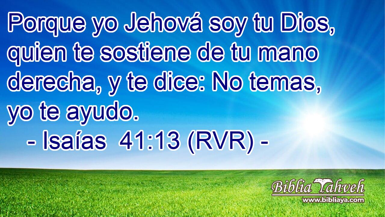 Porque yo Jehová soy tu Dios, quien te sostiene de tu mano derecha, y te dice: No temas, yo te ayudo.