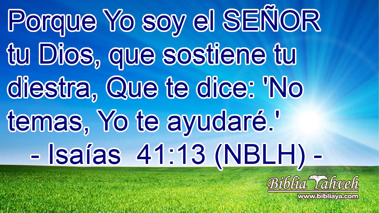  Porque Yo soy el SEÑOR tu Dios, que sostiene tu diestra, Que te dice: 'No temas, Yo te ayudaré.' 