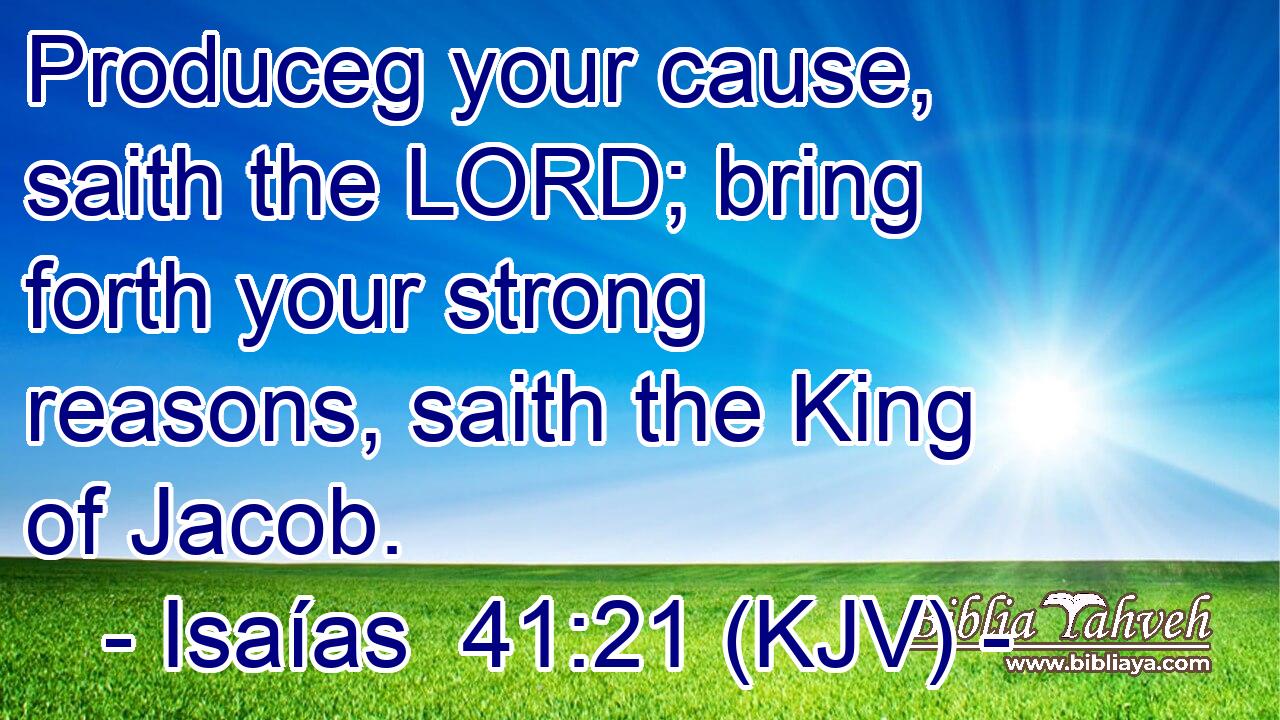 Produceg your cause, saith the LORD; bring forth your strong reasons, saith the King of Jacob.