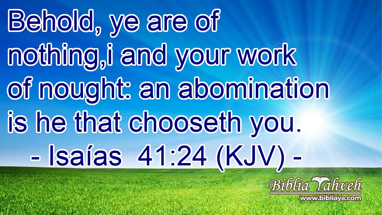 Behold, ye are of nothing,i and your work of nought: an abomination is he that chooseth you.