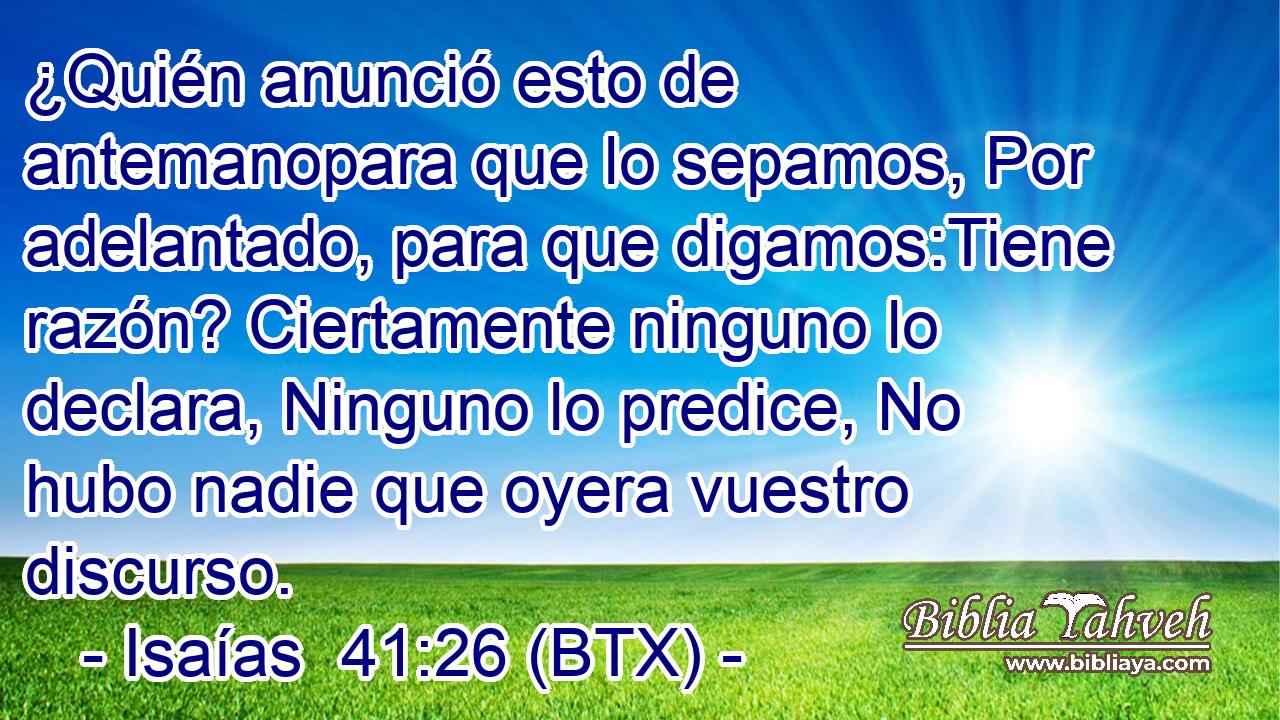 ¿Quién anunció esto de antemanopara que lo sepamos, Por adelantado, para que digamos:Tiene razón? Ciertamente ninguno lo declara, Ninguno lo predice, No hubo nadie que oyera vuestro discurso.