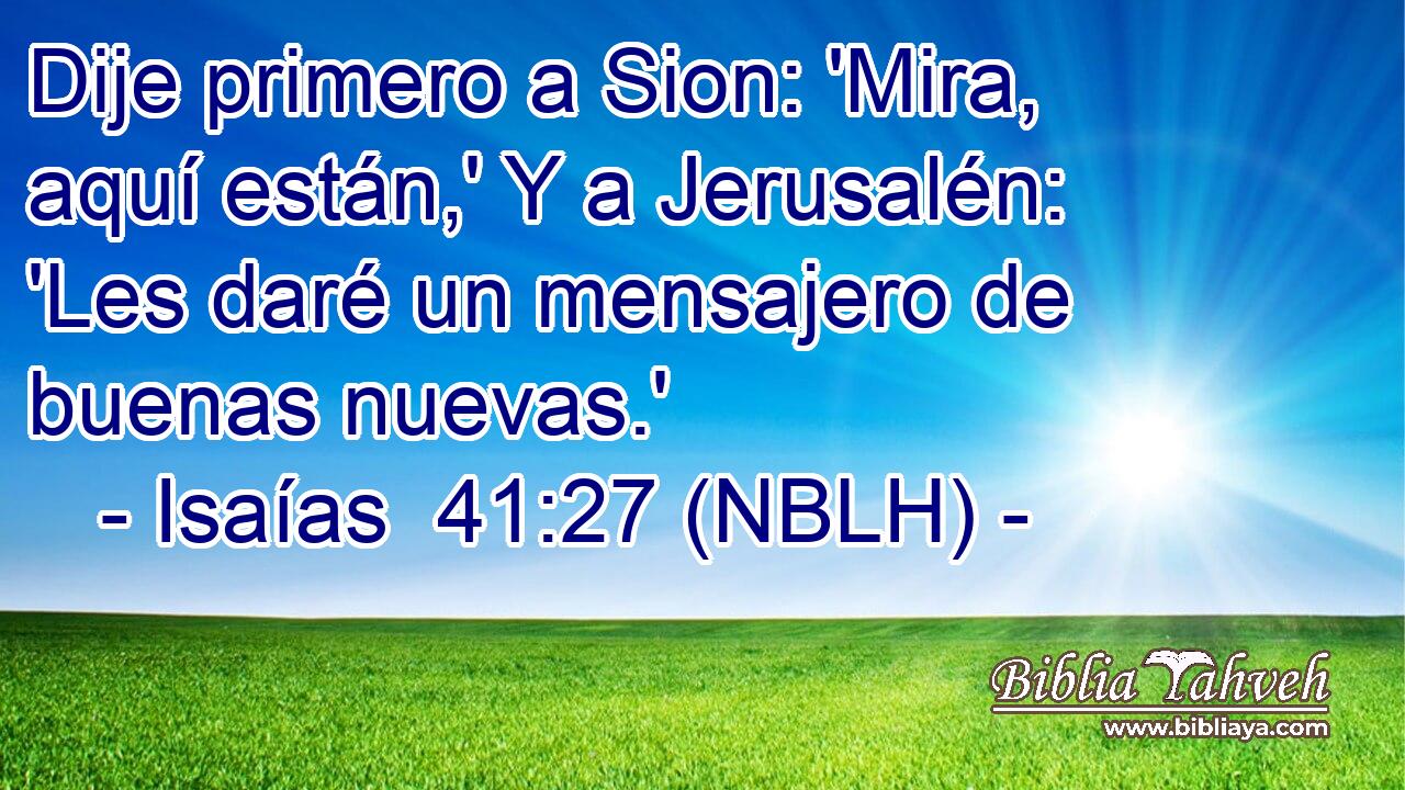  Dije primero a Sion: 'Mira, aquí están,' Y a Jerusalén: 'Les daré un mensajero de buenas nuevas.' 