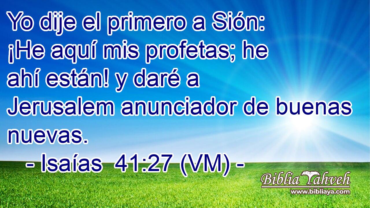  Yo dije el primero a Sión: ¡He aquí mis profetas; he ahí están! y daré a Jerusalem anunciador de buenas nuevas. 