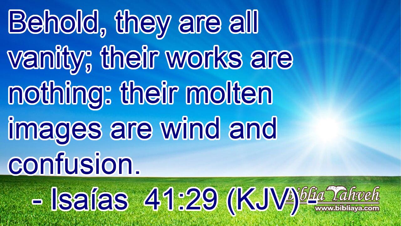 Behold, they are all vanity; their works are nothing: their molten images are wind and confusion.
