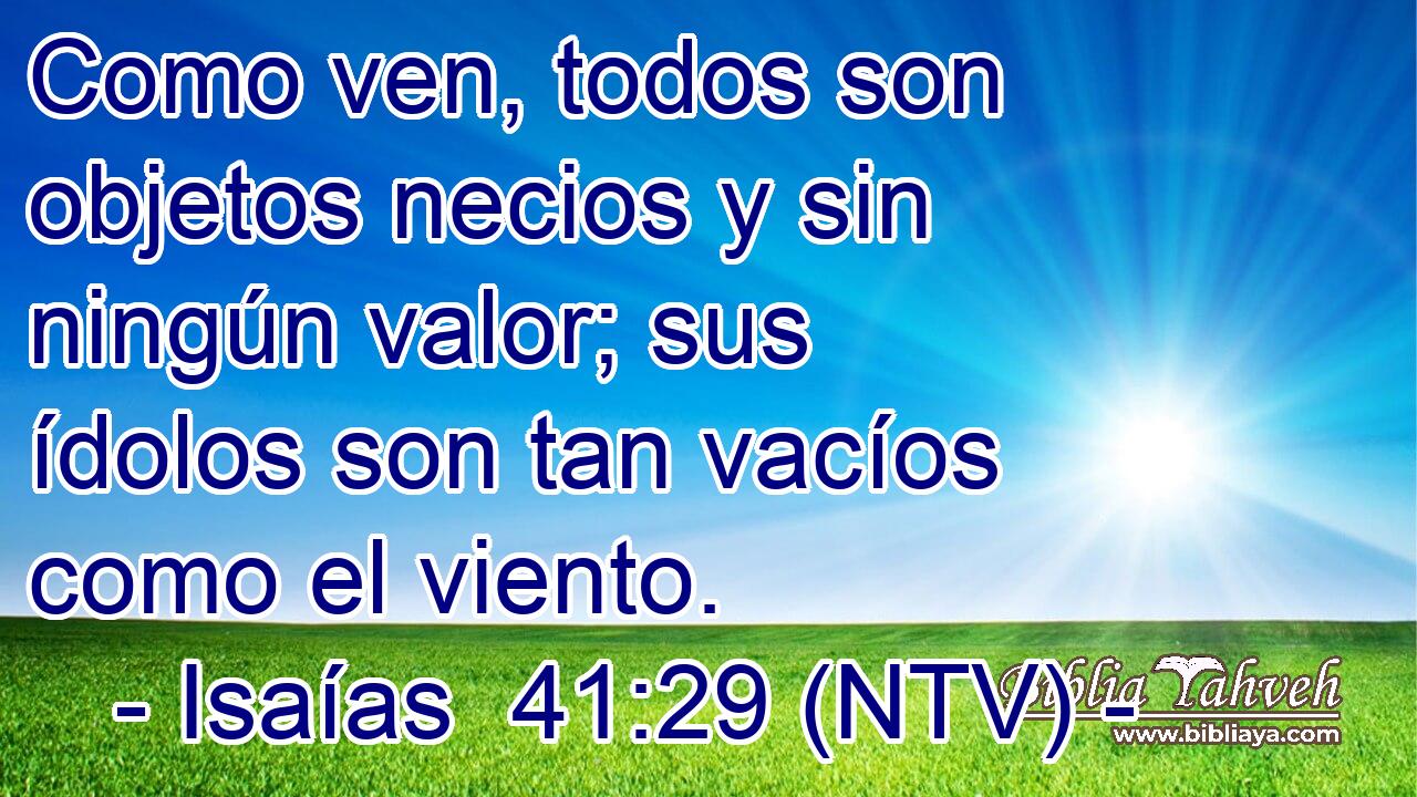 Como ven, todos son objetos necios y sin ningún valor; sus ídolos son tan vacíos como el viento.