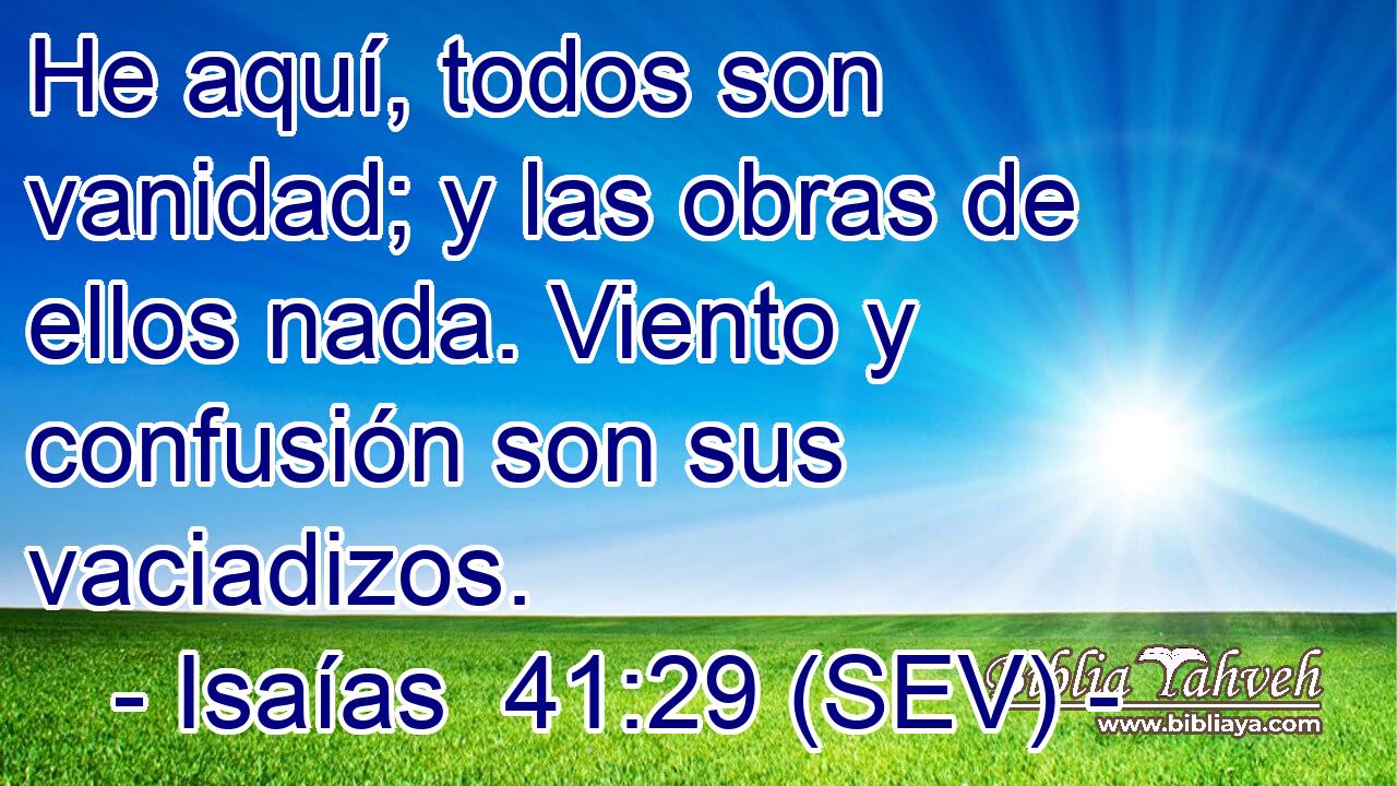 He aquí, todos son vanidad; y las obras de ellos nada. Viento y confusión son sus vaciadizos.