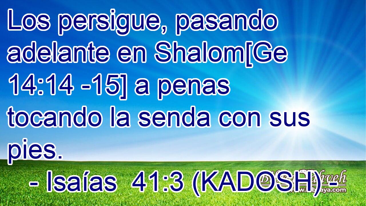  Los persigue, pasando adelante en Shalom[Ge 14:14 -15] a penas tocando la senda con sus pies. 