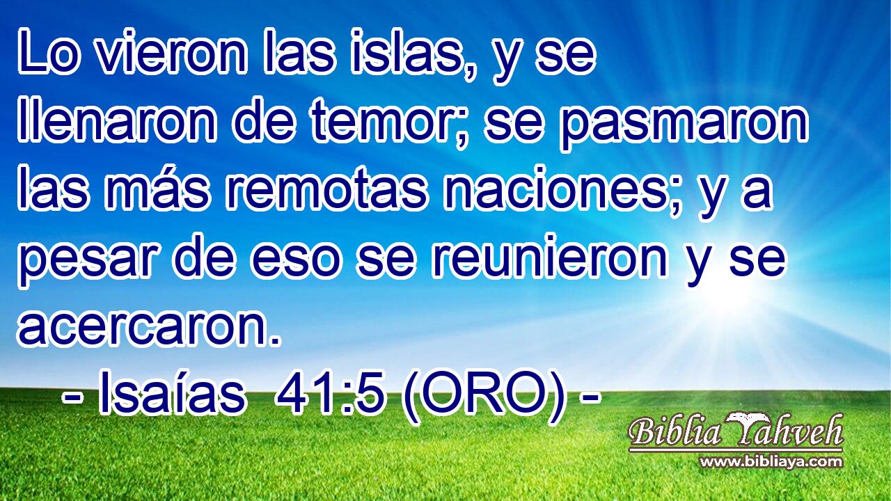  Lo vieron las islas, y se llenaron de temor; se pasmaron las más remotas naciones; y a pesar de eso se reunieron y se acercaron. 