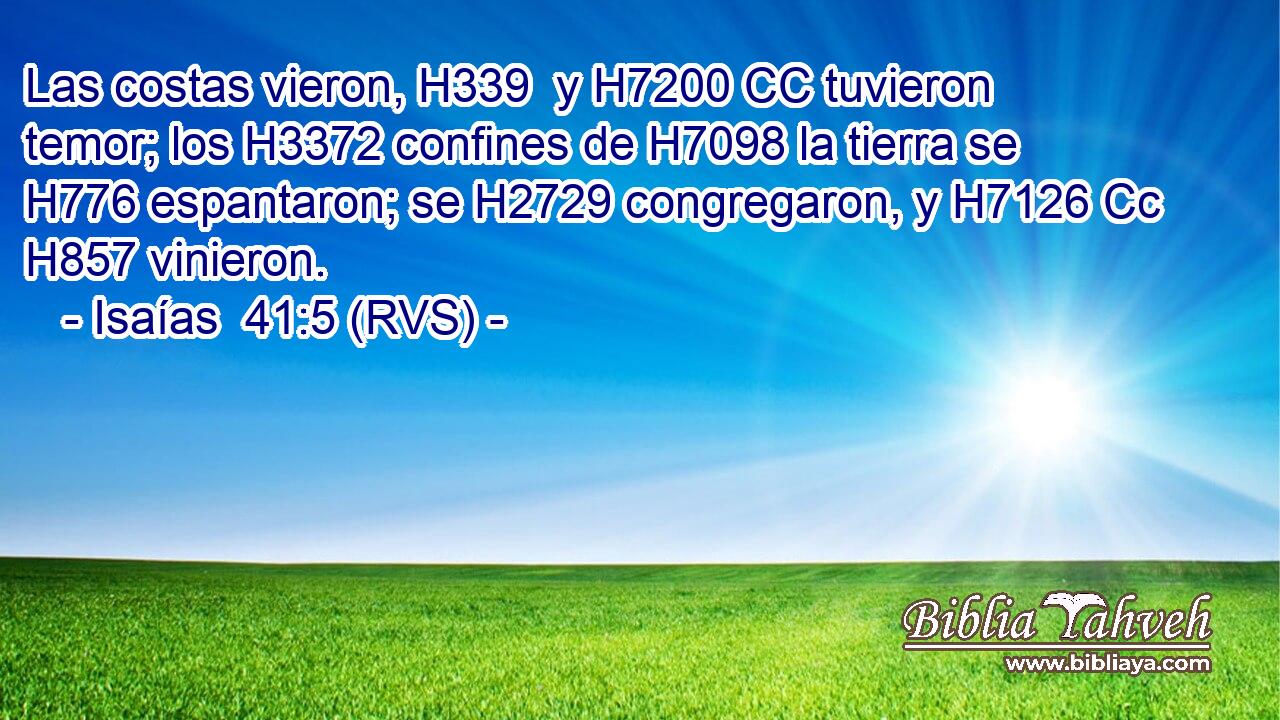 Las costas vieron, H339  y H7200 CC tuvieron temor; los H3372 confines de H7098 la tierra se H776 espantaron; se H2729 congregaron, y H7126 Cc H857 vinieron. 