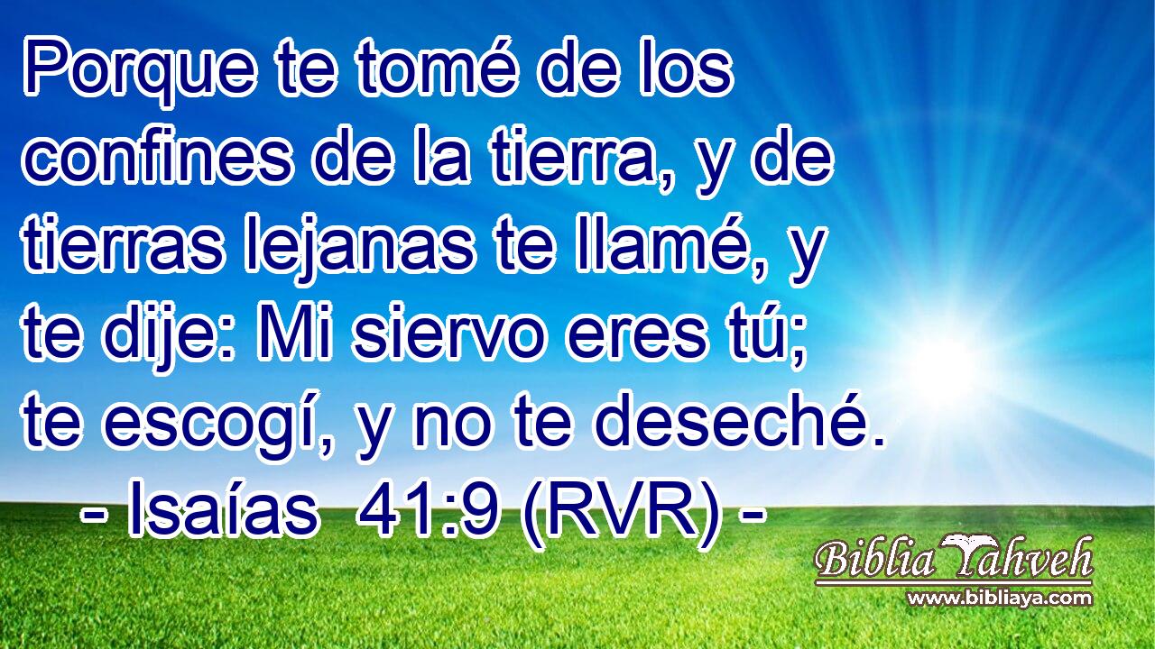 Porque te tomé de los confines de la tierra, y de tierras lejanas te llamé, y te dije: Mi siervo eres tú; te escogí, y no te deseché.
