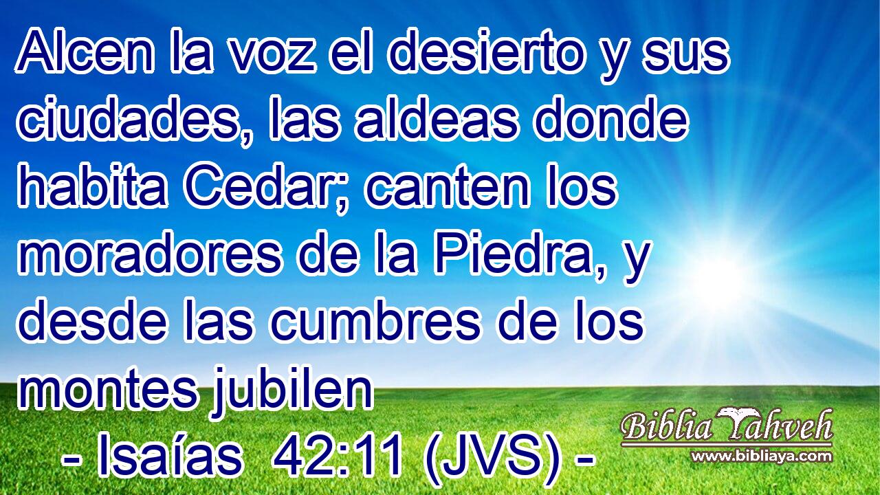 Alcen la voz el desierto y sus ciudades, las aldeas donde habita Cedar; canten los moradores de la Piedra, y desde las cumbres de los montes jubilen