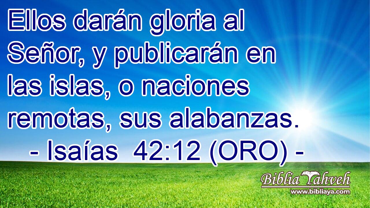  Ellos darán gloria al Señor, y publicarán en las islas, o naciones remotas, sus alabanzas. 