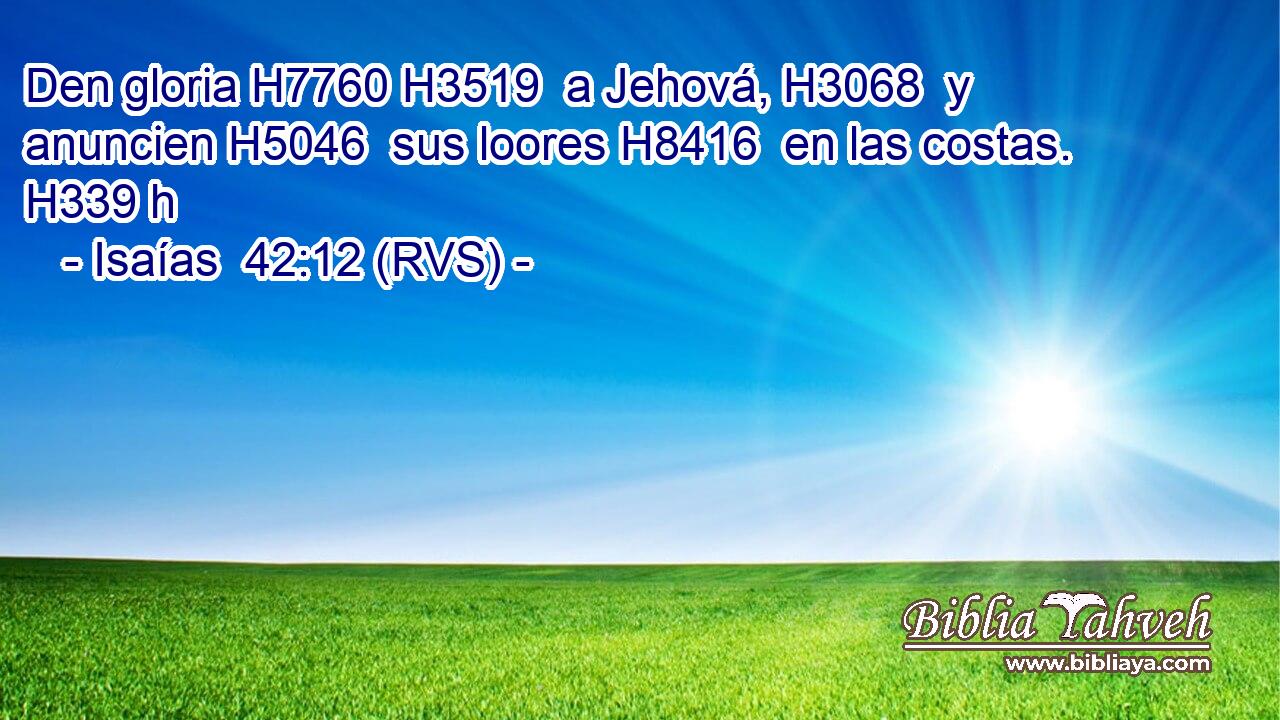 Den gloria H7760 H3519  a Jehová, H3068  y anuncien H5046  sus loores H8416  en las costas. H339 h 