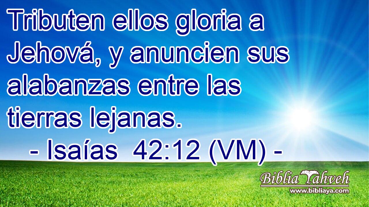  Tributen ellos gloria a Jehová, y anuncien sus alabanzas entre las tierras lejanas. 