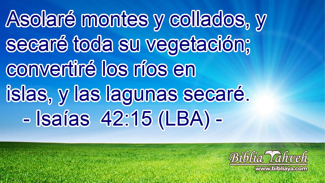 Asolaré montes y collados, y secaré toda su vegetación; convertiré los ríos en islas, y las lagunas secaré.