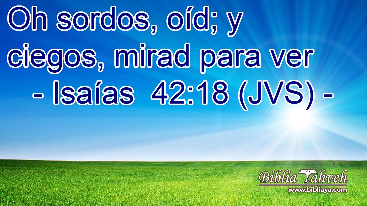 Oh sordos, oíd; y ciegos, mirad para ver