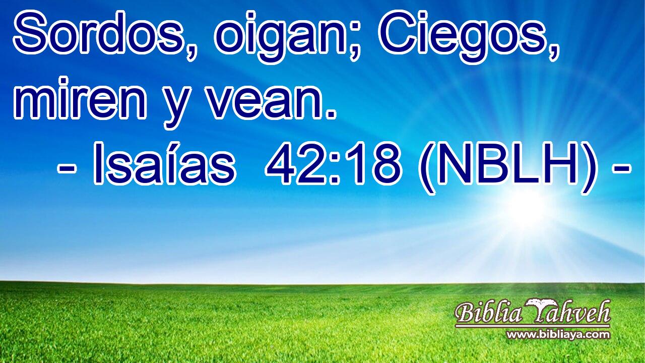  Sordos, oigan; Ciegos, miren y vean. 
