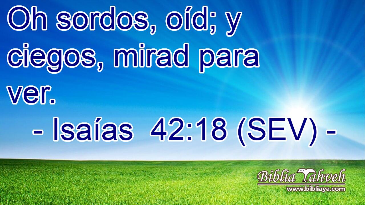 Oh sordos, oíd; y ciegos, mirad para ver.