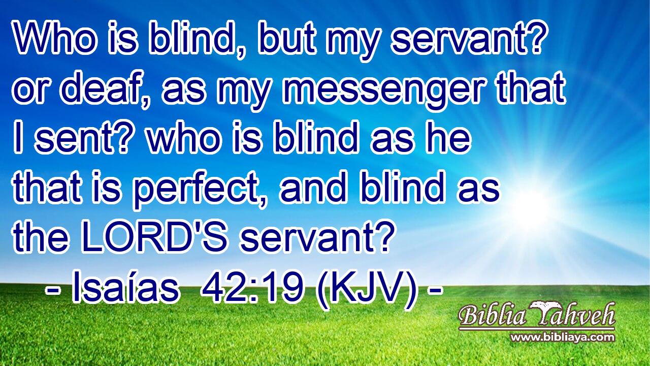 Who is blind, but my servant? or deaf, as my messenger that I sent? who is blind as he that is perfect, and blind as the LORD'S servant?