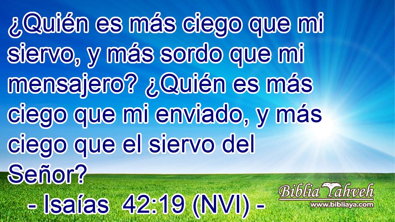  ¿Quién es más ciego que mi siervo, y más sordo que mi mensajero? ¿Quién es más ciego que mi enviado, y más ciego que el siervo del Señor? 