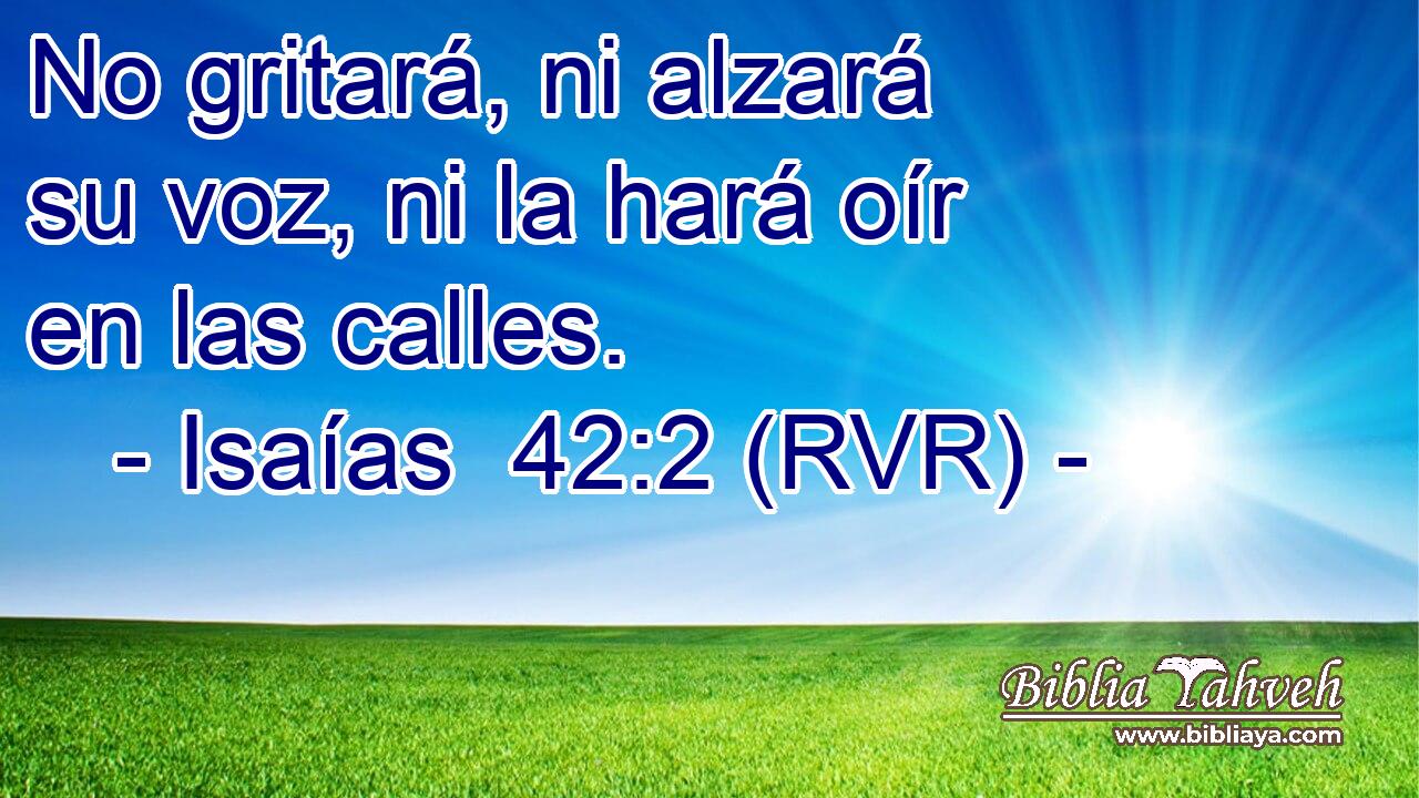 No gritará, ni alzará su voz, ni la hará oír en las calles.