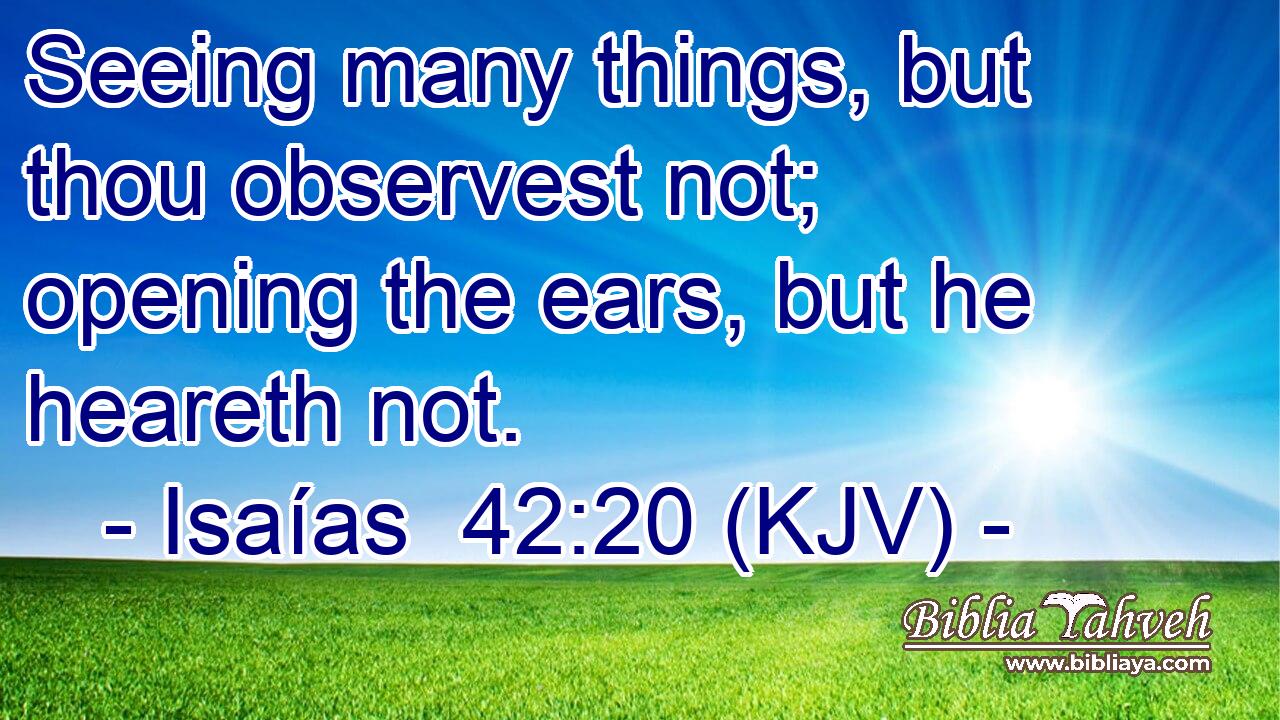 Seeing many things, but thou observest not; opening the ears, but he heareth not.