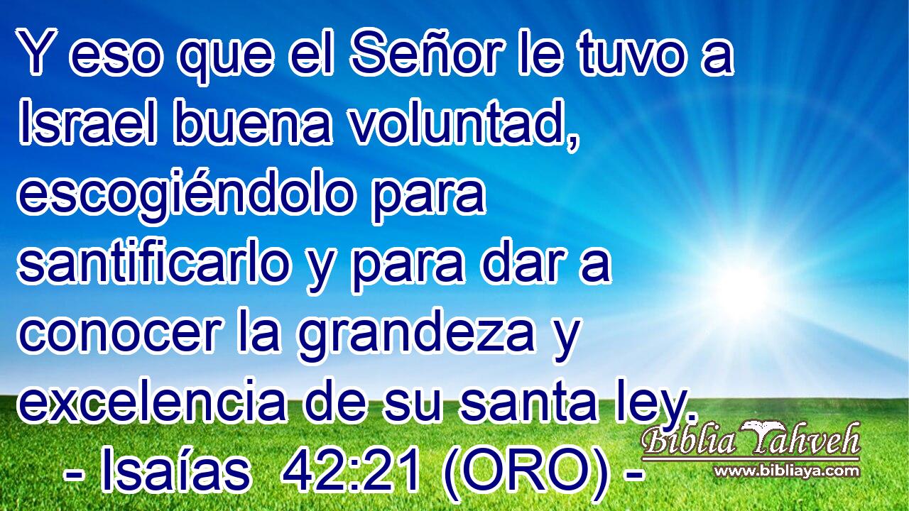  Y eso que el Señor le tuvo a Israel buena voluntad, escogiéndolo para santificarlo y para dar a conocer la grandeza y excelencia de su santa ley. 