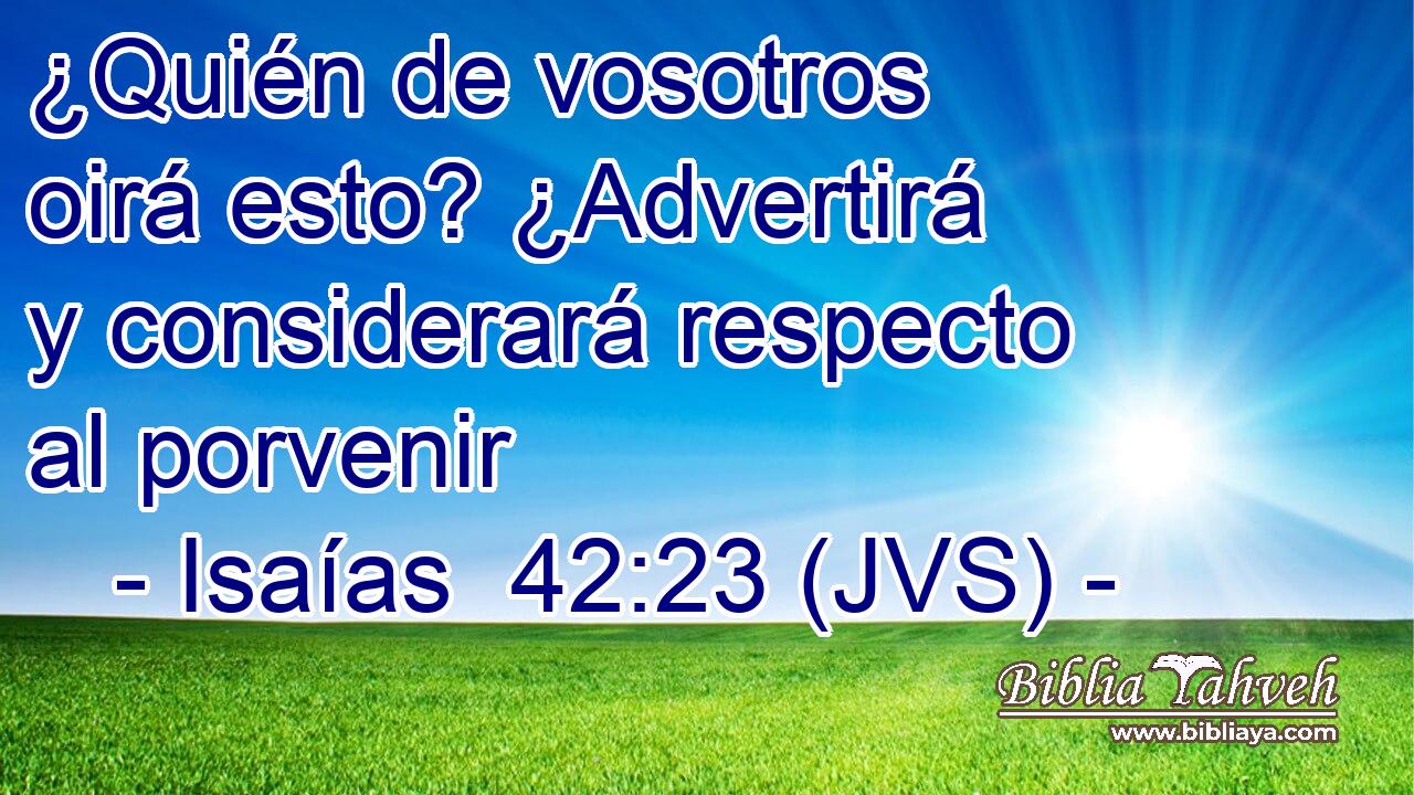 ¿Quién de vosotros oirá esto? ¿Advertirá y considerará respecto al porvenir